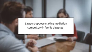 Lawyers Oppose Making Mediation Compulsory in Family Disputes